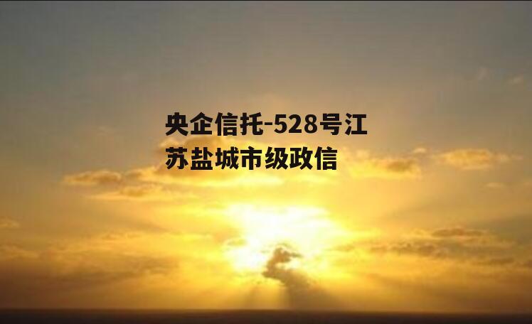 央企信托-528号江苏盐城市级政信