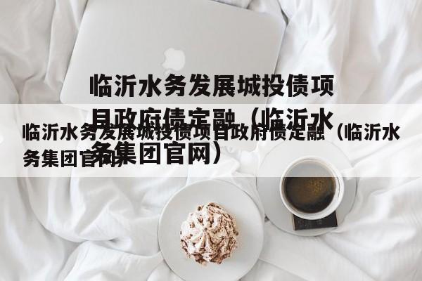 临沂水务发展城投债项目政府债定融（临沂水务集团官网）