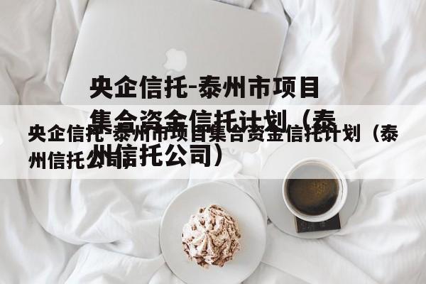 央企信托-泰州市项目集合资金信托计划（泰州信托公司）