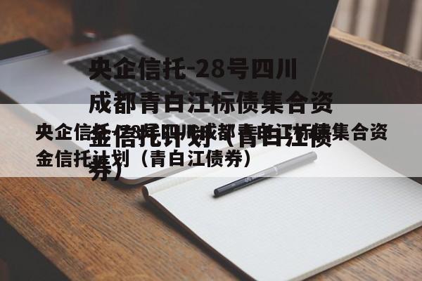 央企信托-28号四川成都青白江标债集合资金信托计划（青白江债券）