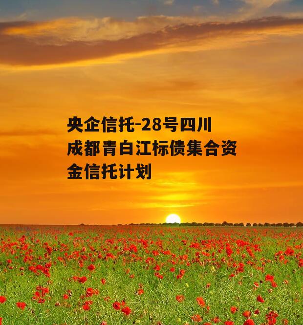 央企信托-28号四川成都青白江标债集合资金信托计划