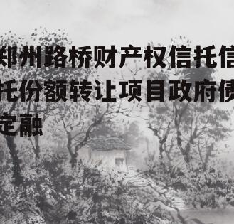 郑州路桥财产权信托信托份额转让项目政府债定融