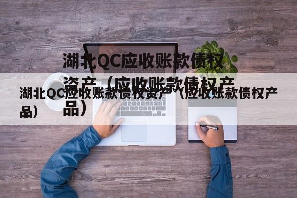 湖北QC应收账款债权资产（应收账款债权产品）