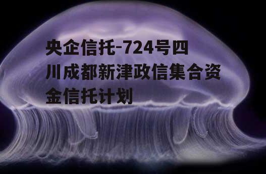 央企信托-724号四川成都新津政信集合资金信托计划