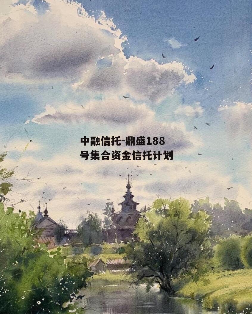 中融信托-鼎盛188号集合资金信托计划