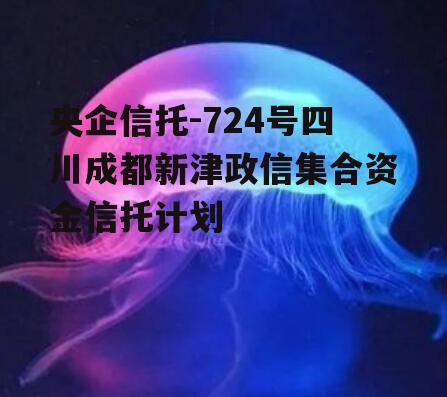 央企信托-724号四川成都新津政信集合资金信托计划