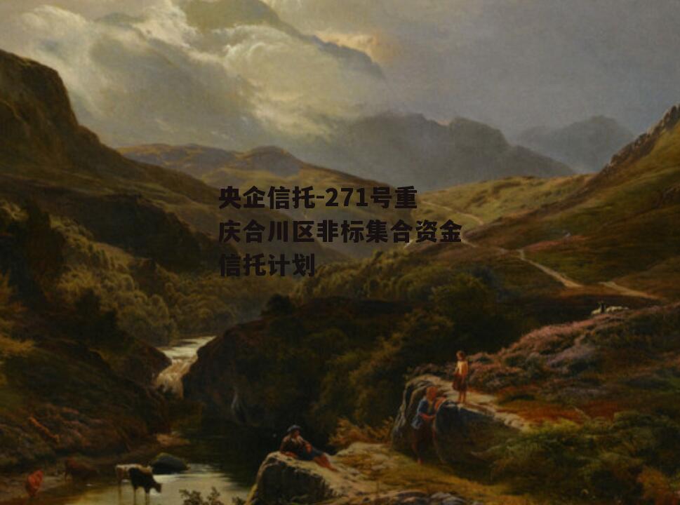 央企信托-271号重庆合川区非标集合资金信托计划