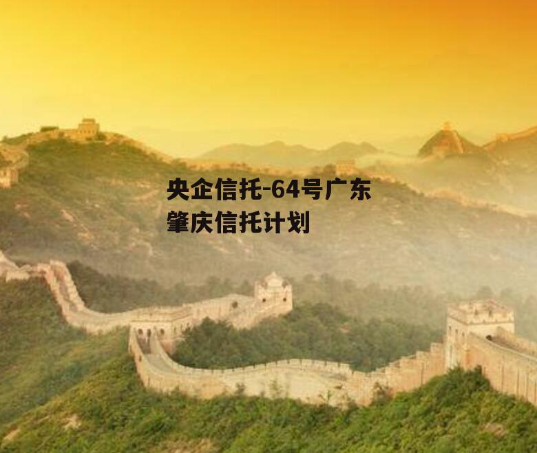 央企信托-64号广东肇庆信托计划