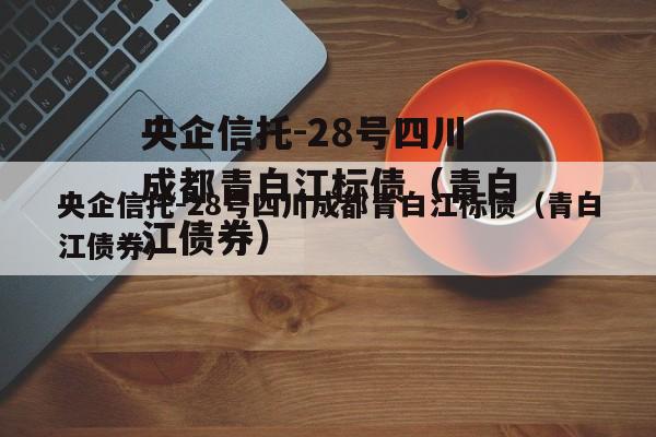 央企信托-28号四川成都青白江标债（青白江债券）