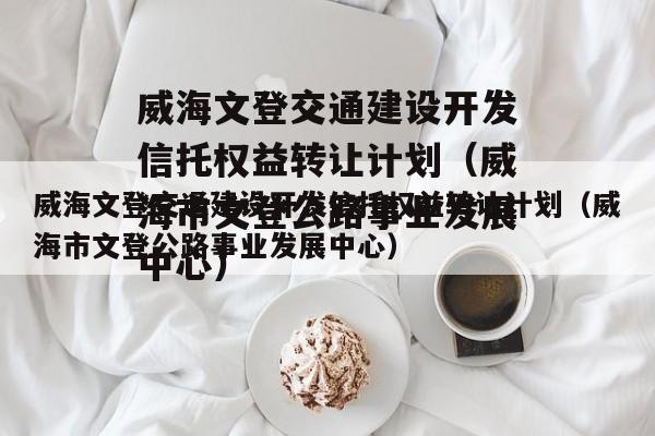 威海文登交通建设开发信托权益转让计划（威海市文登公路事业发展中心）