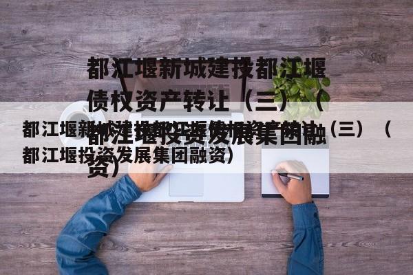 都江堰新城建投都江堰债权资产转让（三）（都江堰投资发展集团融资）