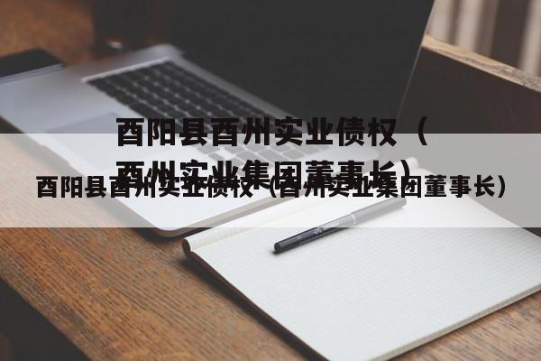 酉阳县酉州实业债权（酉州实业集团董事长）
