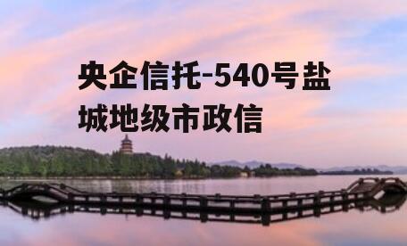 央企信托-540号盐城地级市政信
