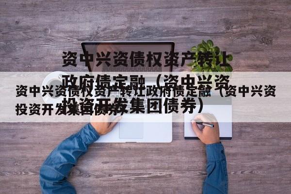 资中兴资债权资产转让政府债定融（资中兴资投资开发集团债券）