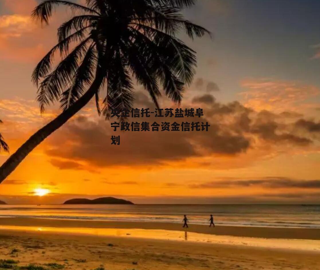 央企信托-江苏盐城阜宁政信集合资金信托计划