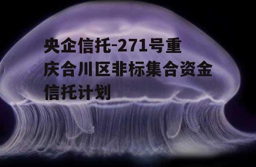 央企信托-271号重庆合川区非标集合资金信托计划