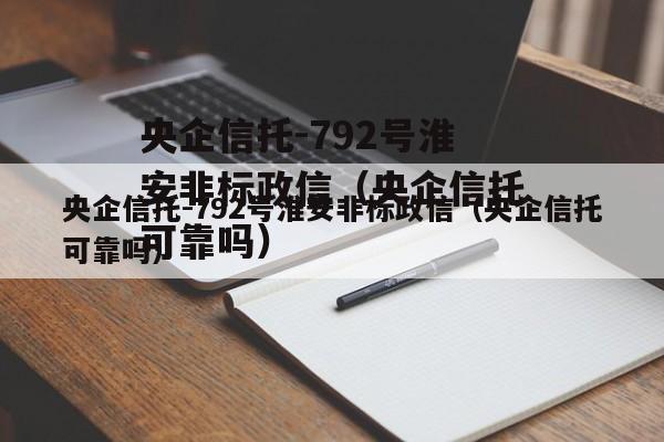 央企信托-792号淮安非标政信（央企信托可靠吗）