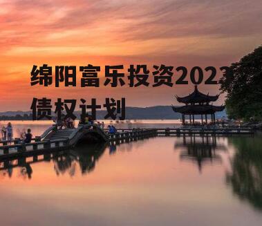 绵阳富乐投资2023债权计划