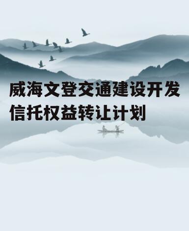 威海文登交通建设开发信托权益转让计划