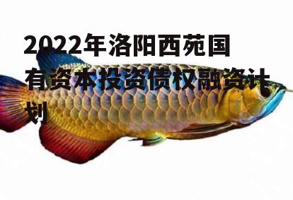 2022年洛阳西苑国有资本投资债权融资计划