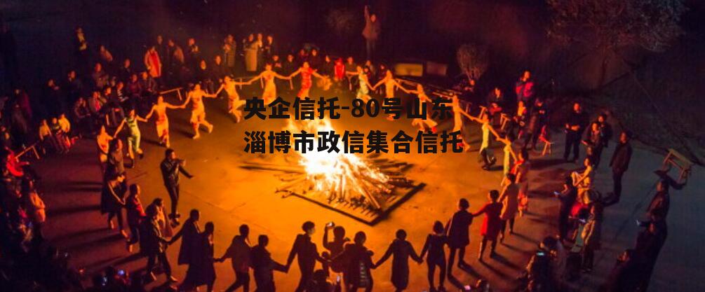 央企信托-80号山东淄博市政信集合信托