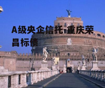 A级央企信托-重庆荣昌标债