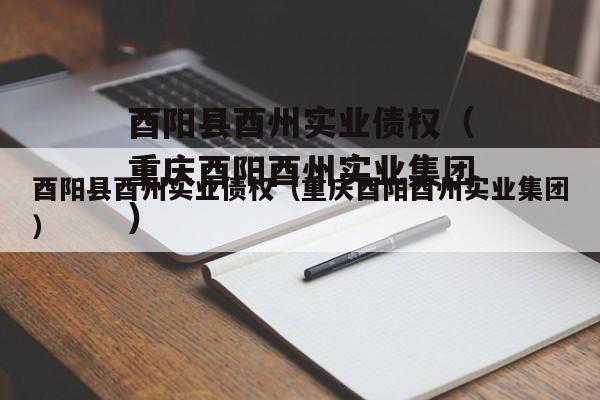 酉阳县酉州实业债权（重庆酉阳酉州实业集团）
