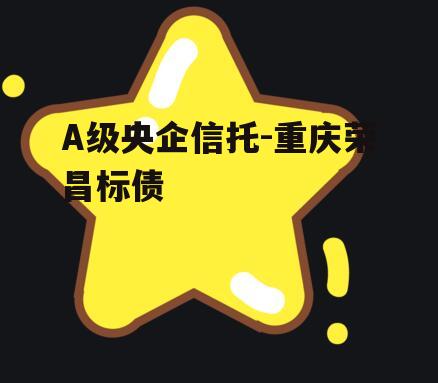 A级央企信托-重庆荣昌标债