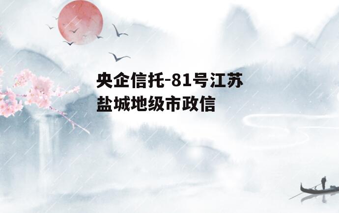央企信托-81号江苏盐城地级市政信