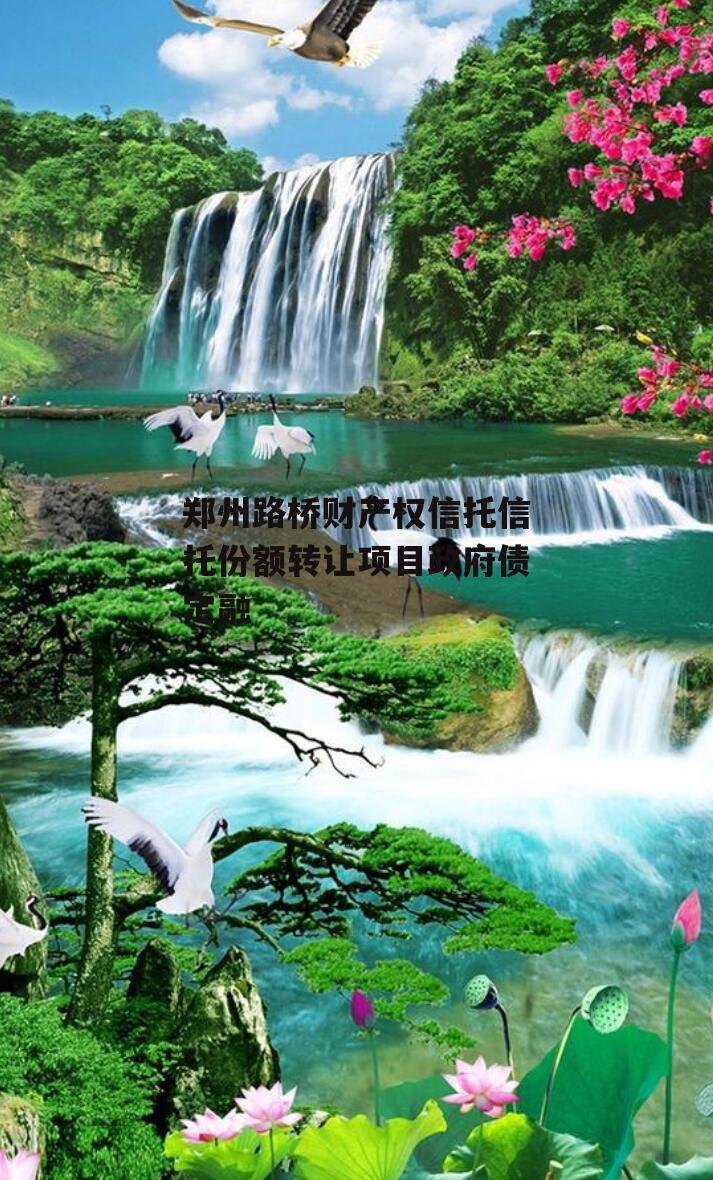 郑州路桥财产权信托信托份额转让项目政府债定融