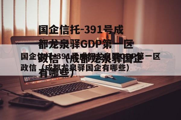 国企信托-391号成都龙泉驿GDP第一区政信（成都龙泉驿国企有哪些）