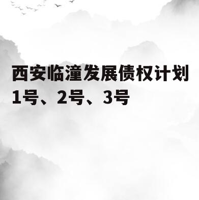西安临潼发展债权计划1号、2号、3号