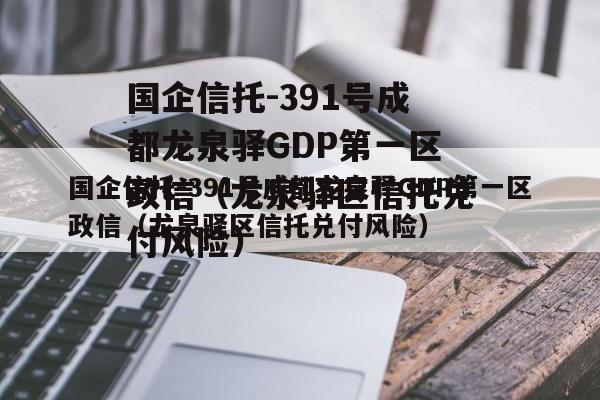 国企信托-391号成都龙泉驿GDP第一区政信（龙泉驿区信托兑付风险）
