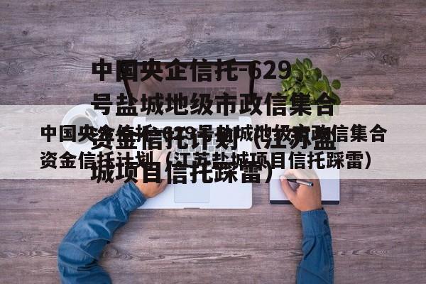中国央企信托-629号盐城地级市政信集合资金信托计划（江苏盐城项目信托踩雷）