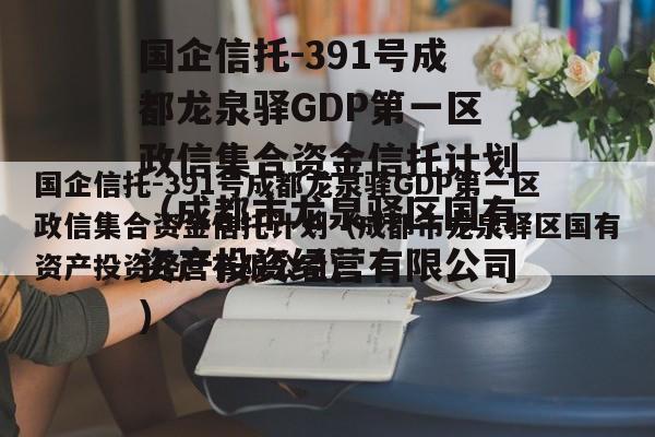 国企信托-391号成都龙泉驿GDP第一区政信集合资金信托计划（成都市龙泉驿区国有资产投资经营有限公司）