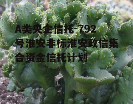 A类央企信托-792号淮安非标淮安政信集合资金信托计划