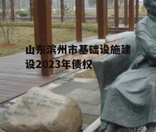 山东滨州市基础设施建设2023年债权
