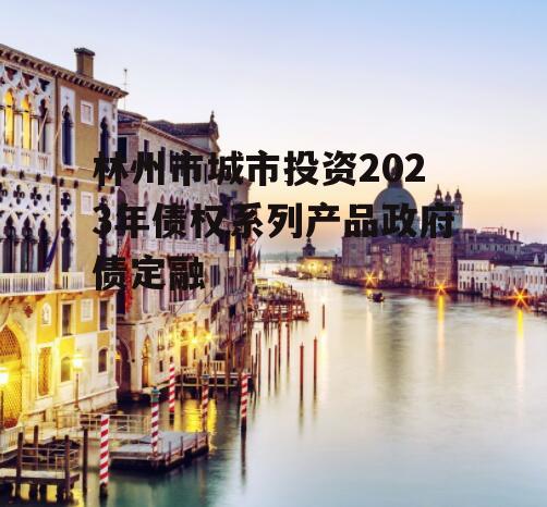 林州市城市投资2023年债权系列产品政府债定融