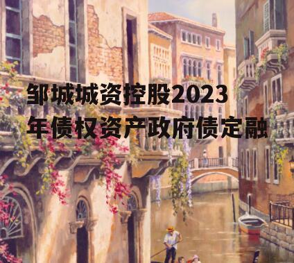 邹城城资控股2023年债权资产政府债定融