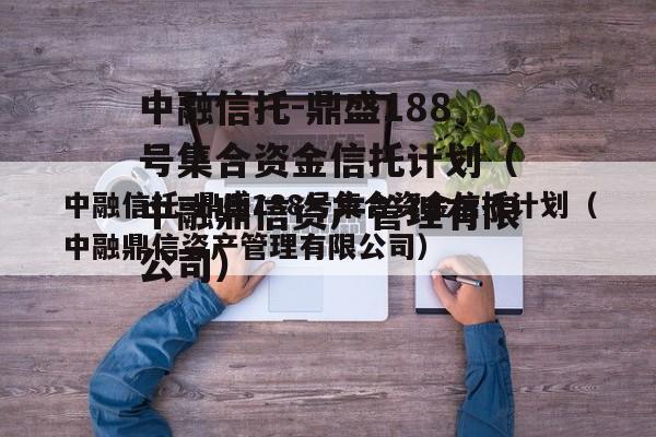 中融信托-鼎盛188号集合资金信托计划（中融鼎信资产管理有限公司）