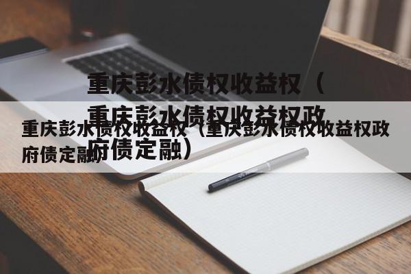 重庆彭水债权收益权（重庆彭水债权收益权政府债定融）
