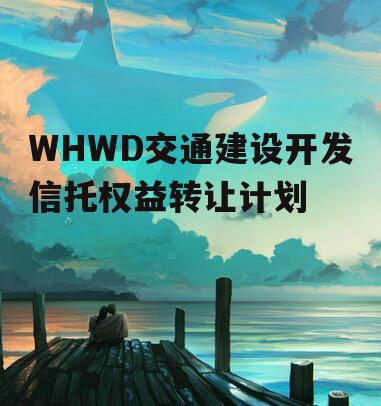 WHWD交通建设开发信托权益转让计划
