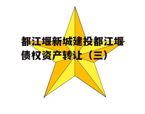 都江堰新城建投都江堰债权资产转让（三）