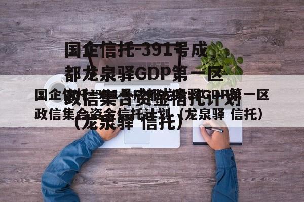 国企信托-391号成都龙泉驿GDP第一区政信集合资金信托计划（龙泉驿 信托）