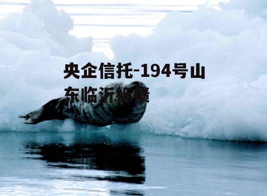 央企信托-194号山东临沂标债