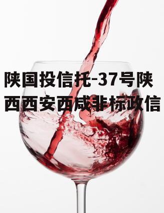 陕国投信托-37号陕西西安西咸非标政信