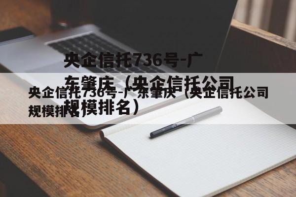 央企信托736号-广东肇庆（央企信托公司规模排名）