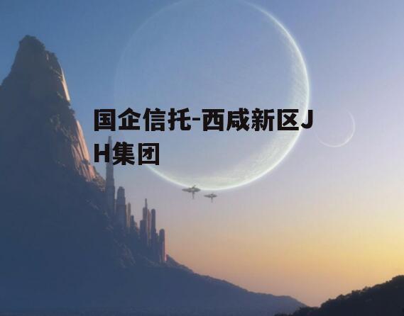 国企信托-西咸新区JH集团