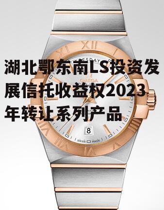湖北鄂东南LS投资发展信托收益权2023年转让系列产品