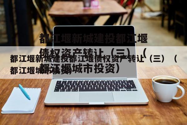都江堰新城建投都江堰债权资产转让（三）（都江堰城市投资）